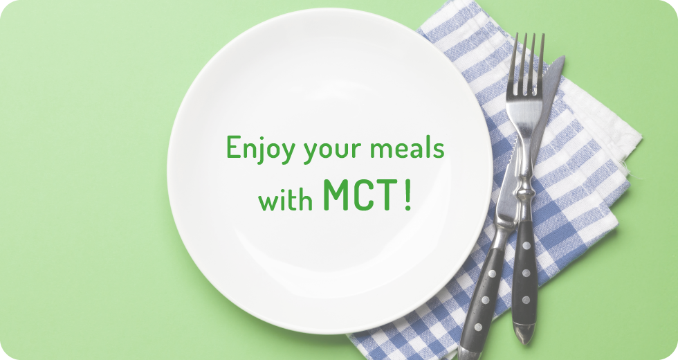 Enjoy your meals with MCT!